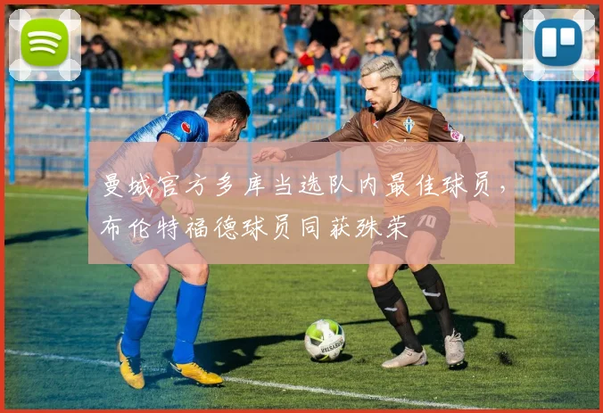 曼城官方多库当选队内最佳球员，布伦特福德球员同获殊荣