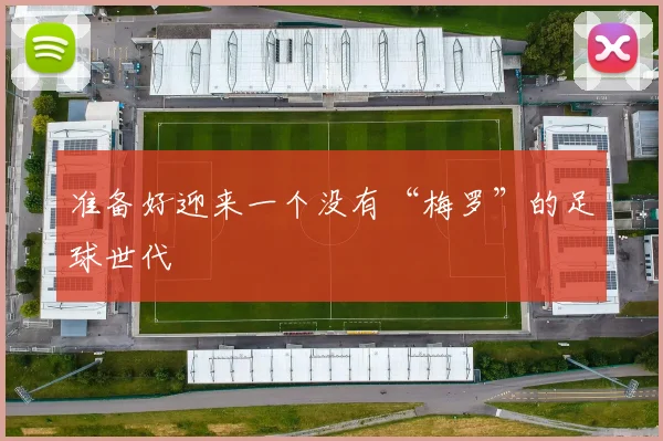 准备好迎来一个没有“梅罗”的足球世代