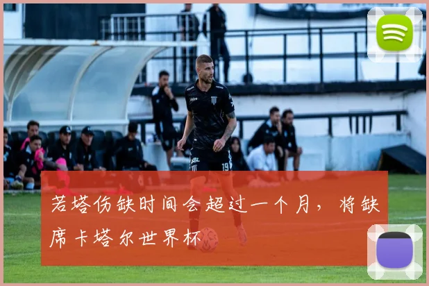 若塔伤缺时间会超过一个月，将缺席卡塔尔世界杯