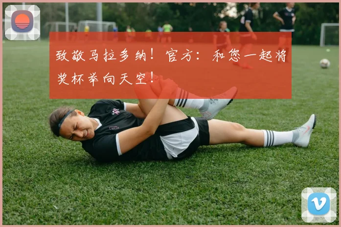 致敬马拉多纳！官方：和您一起将奖杯举向天空！