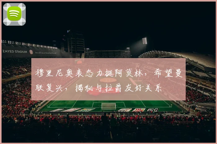 穆里尼奥表态力挺阿莫林，希望曼联复兴，揭秘与拉爵友好关系