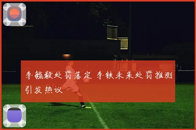 李毓毅处罚落定 李铁未来处罚推测引发热议