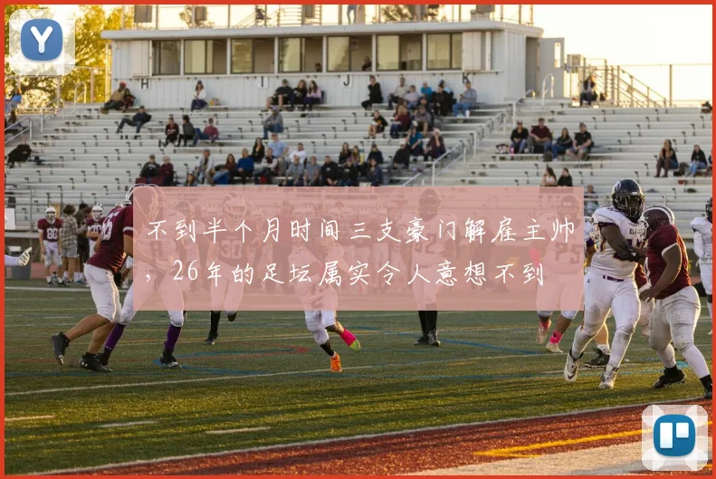 不到半个月时间三支豪门解雇主帅，26年的足坛属实令人意想不到