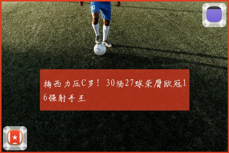梅西力压C罗！30场27球荣膺欧冠16强射手王