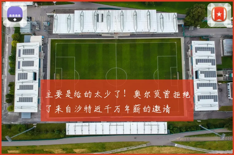 主要是给的太少了！奥尔莫曾拒绝了来自沙特近千万年薪的邀请