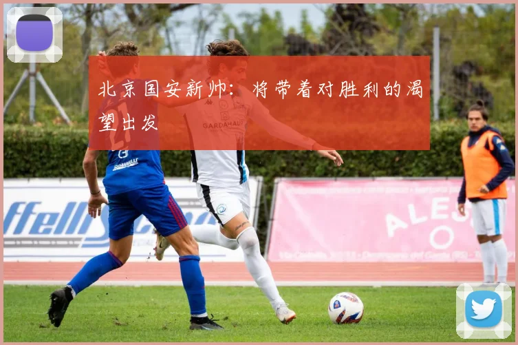 北京国安新帅：将带着对胜利的渴望出发