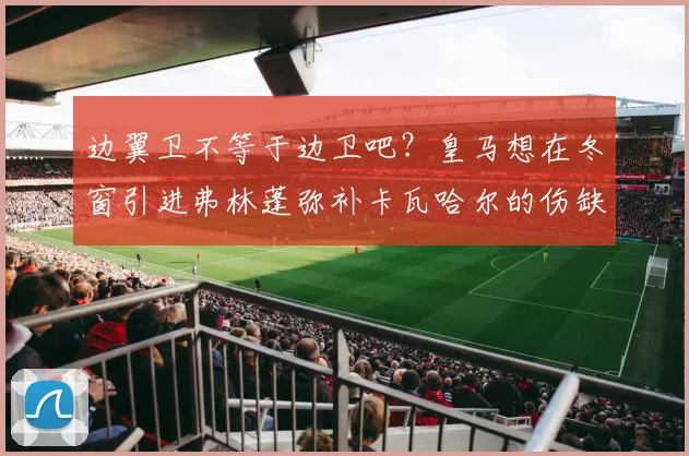 边翼卫不等于边卫吧？皇马想在冬窗引进弗林蓬弥补卡瓦哈尔的伤缺