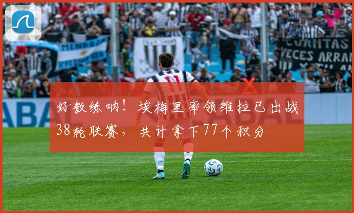 好教练呐！埃梅里率领维拉已出战38轮联赛，共计拿下77个积分