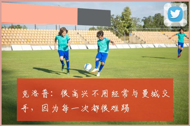 克洛普：很高兴不用经常与曼城交手，因为每一次都很难踢