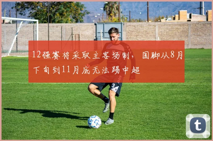 12强赛将采取主客场制，国脚从8月下旬到11月底无法踢中超