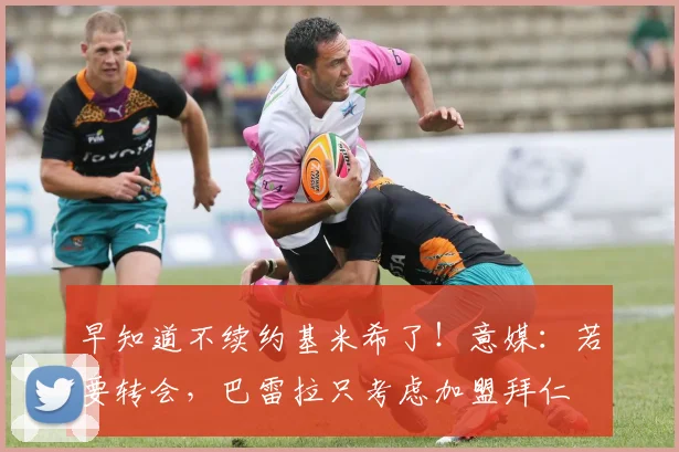 早知道不续约基米希了！意媒：若要转会，巴雷拉只考虑加盟拜仁