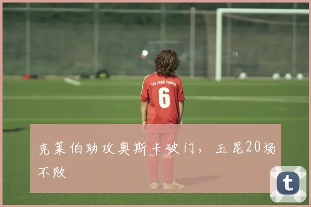 克莱伯助攻奥斯卡破门，玉昆20场不败