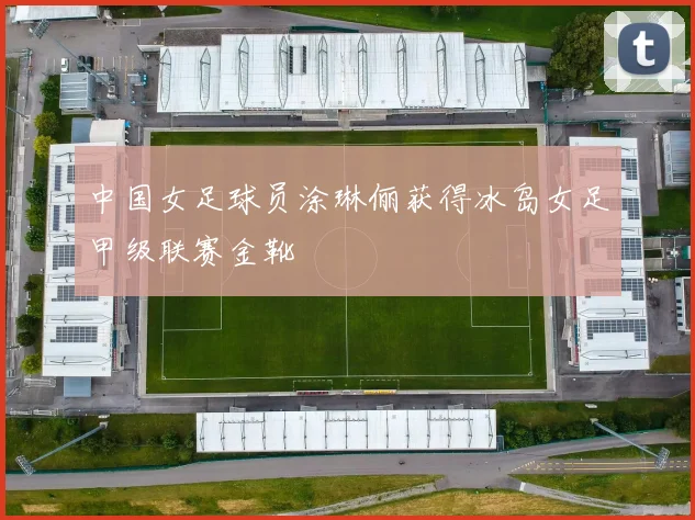 中国女足球员涂琳俪获得冰岛女足甲级联赛金靴