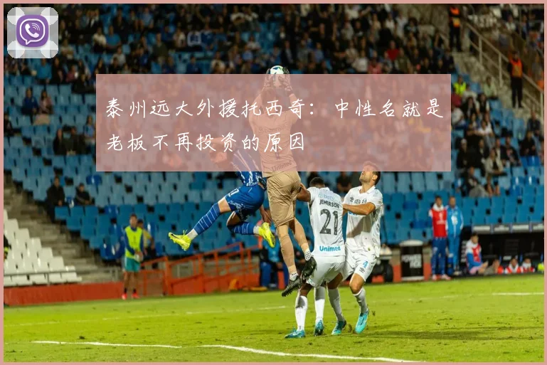 泰州远大外援托西奇：中性名就是老板不再投资的原因