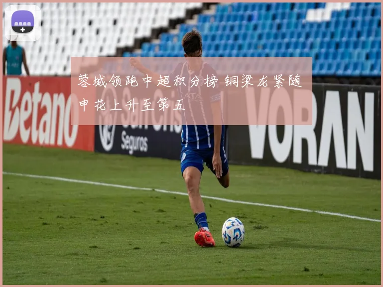 蓉城领跑中超积分榜 铜梁龙紧随 申花上升至第五