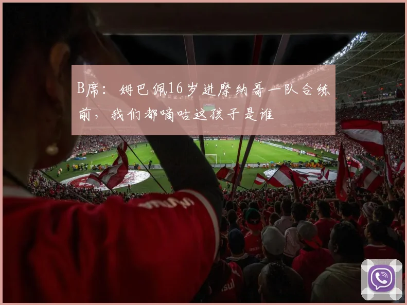 B席：姆巴佩16岁进摩纳哥一队合练前，我们都嘀咕这孩子是谁