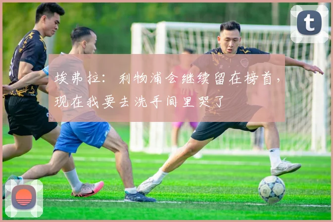 埃弗拉：利物浦会继续留在榜首，现在我要去洗手间里哭了