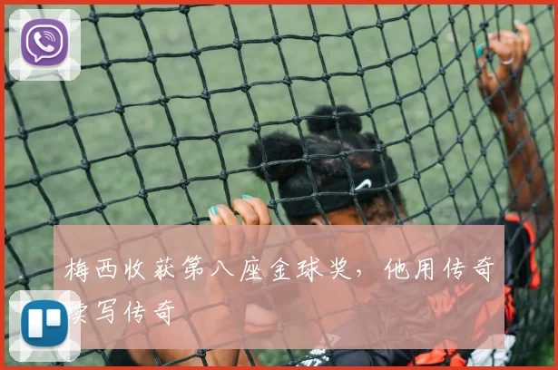 梅西收获第八座金球奖，他用传奇续写传奇