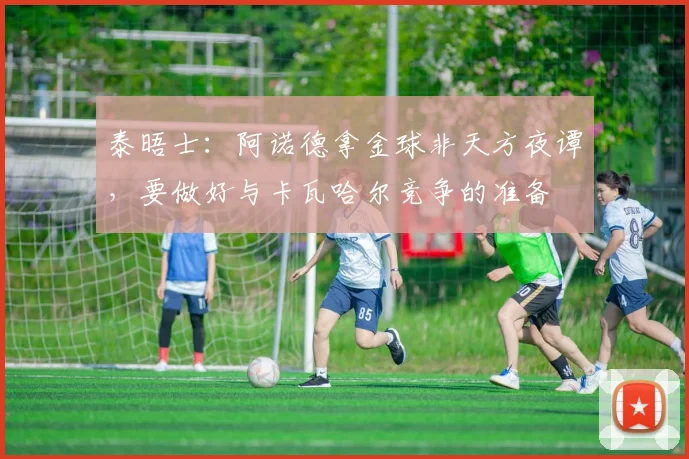 泰晤士：阿诺德拿金球非天方夜谭，要做好与卡瓦哈尔竞争的准备
