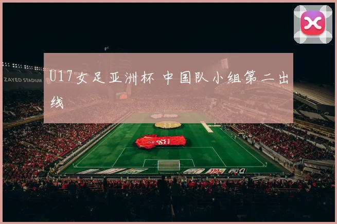 U17女足亚洲杯 中国队小组第二出线