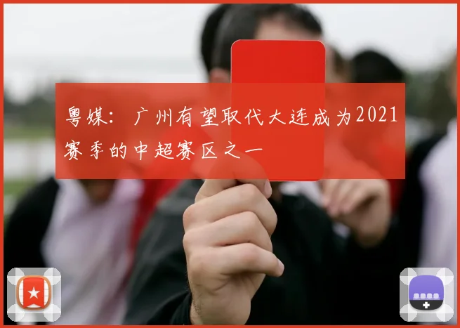 粤媒：广州有望取代大连成为2021赛季的中超赛区之一