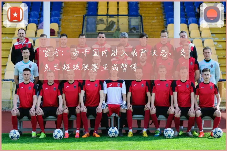 官方：由于国内进入戒严状态，乌克兰超级联赛正式暂停