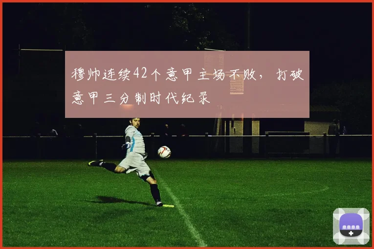 穆帅连续42个意甲主场不败，打破意甲三分制时代纪录