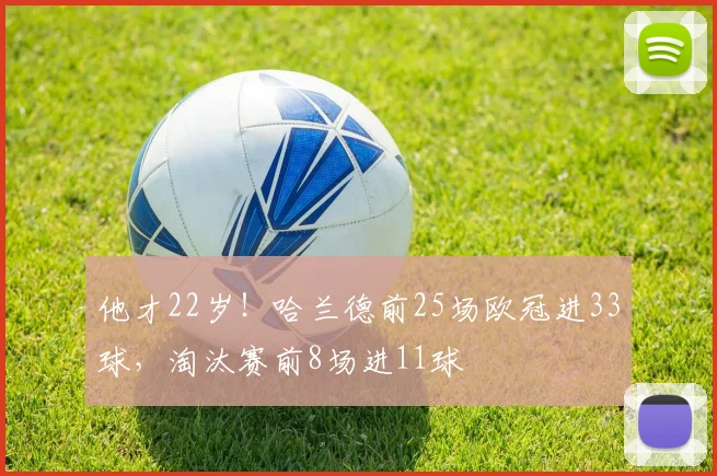 他才22岁！哈兰德前25场欧冠进33球，淘汰赛前8场进11球