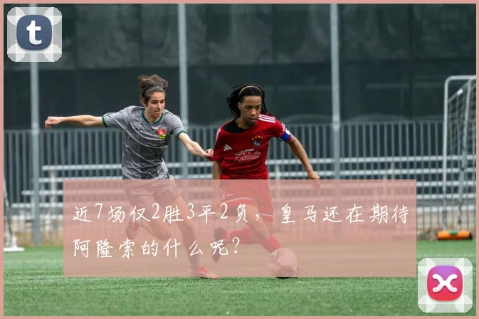近7场仅2胜3平2负，皇马还在期待阿隆索的什么呢？