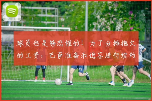 球员也是够悲催的！为了分摊拖欠的工资，巴萨准备和德容进行续约