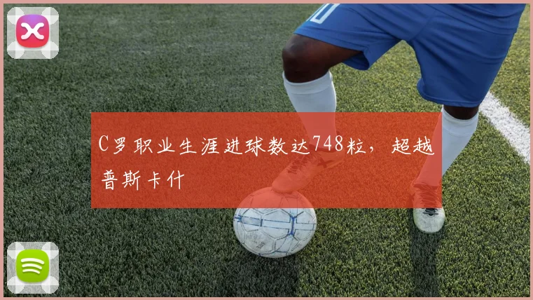 C罗职业生涯进球数达748粒，超越普斯卡什