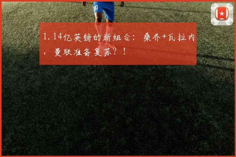 1.14亿英镑的新组合：桑乔+瓦拉内，曼联准备复苏？！