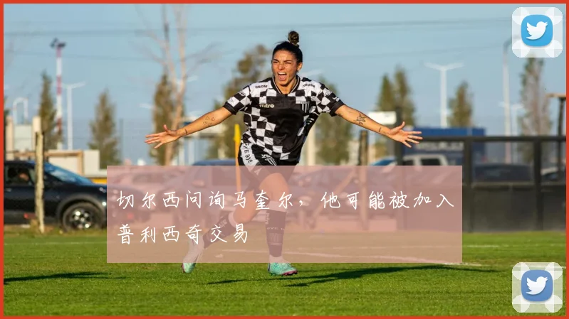 切尔西问询马奎尔，他可能被加入普利西奇交易