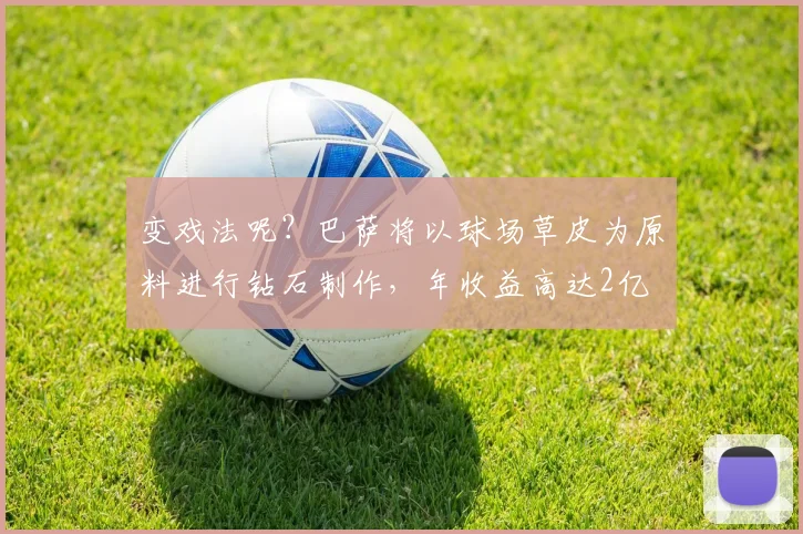 变戏法呢？巴萨将以球场草皮为原料进行钻石制作，年收益高达2亿