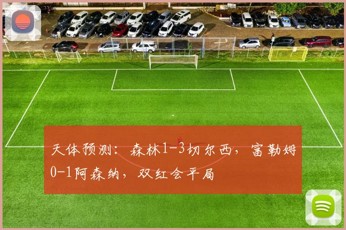 天体预测：森林1-3切尔西，富勒姆0-1阿森纳，双红会平局