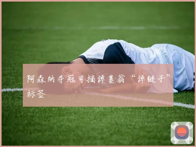 阿森纳夺冠可摘掉基翁“掉链子”标签