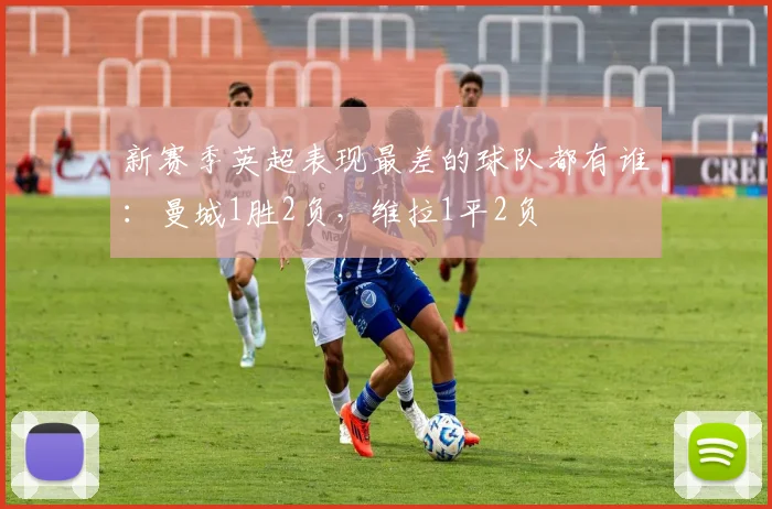 新赛季英超表现最差的球队都有谁：曼城1胜2负，维拉1平2负