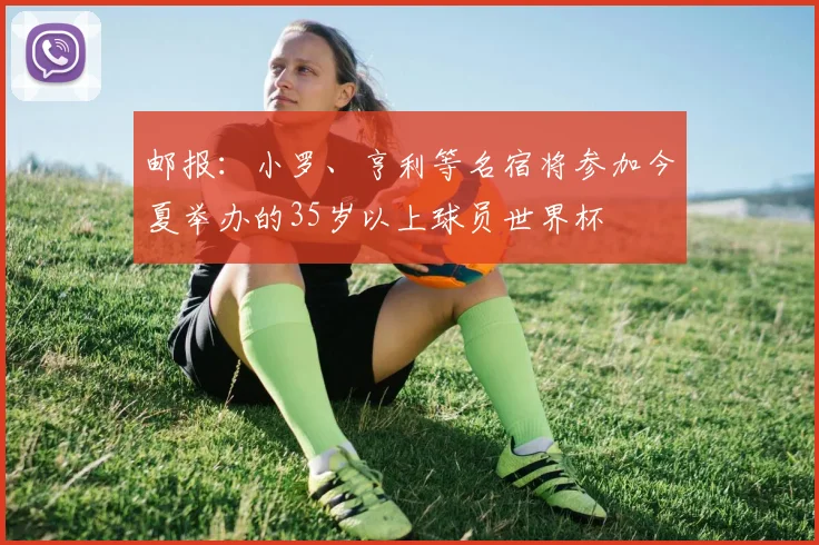邮报：小罗、亨利等名宿将参加今夏举办的35岁以上球员世界杯