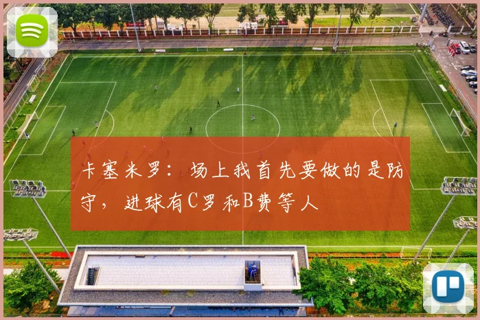 卡塞米罗：场上我首先要做的是防守，进球有C罗和B费等人