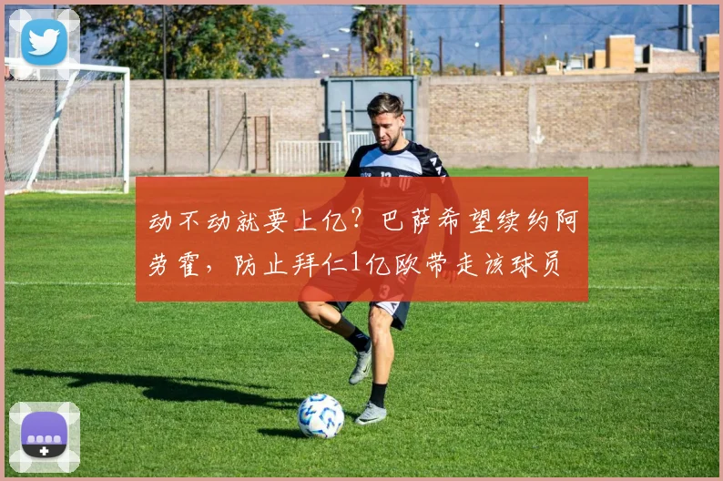 动不动就要上亿？巴萨希望续约阿劳霍，防止拜仁1亿欧带走该球员