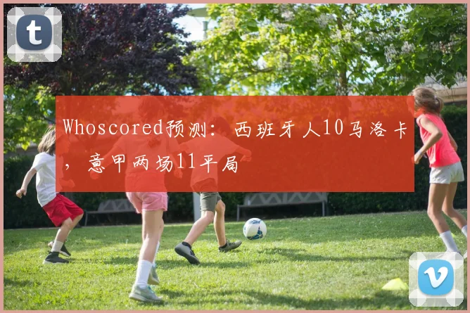 Whoscored预测：西班牙人10马洛卡，意甲两场11平局